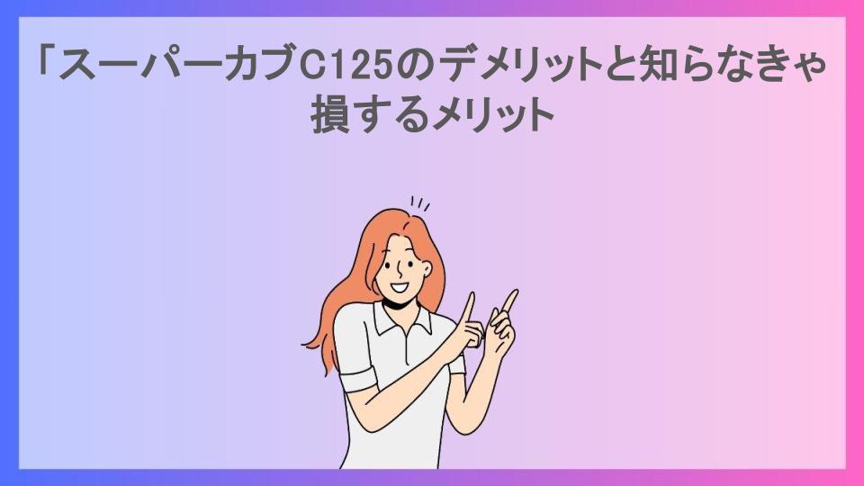 「スーパーカブC125のデメリットと知らなきゃ損するメリット